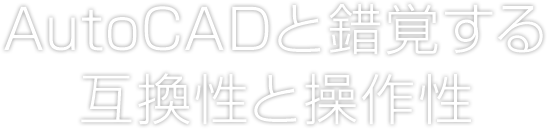 AutoCADと錯覚する互換性と操作性